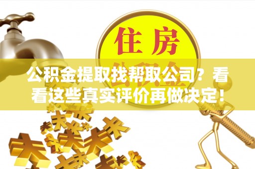 鼓楼公积金提取找帮取公司？看看这些真实评价再做决定！