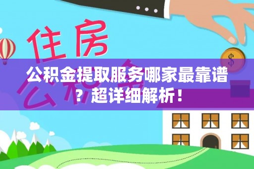 鼓楼公积金提取服务哪家最靠谱？超详细解析！
