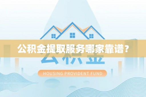 鼓楼公积金提取服务哪家靠谱？