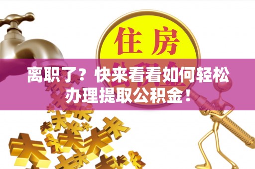鼓楼离职了？快来看看如何轻松办理提取公积金！