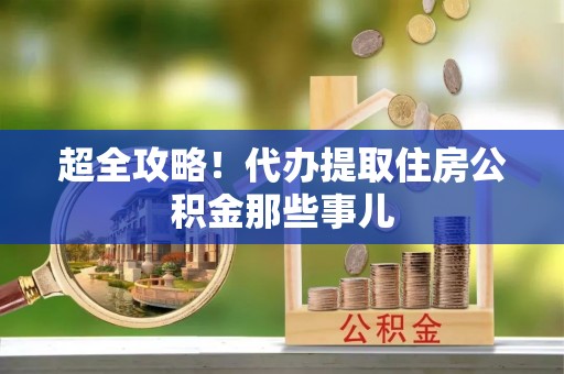鼓楼超全攻略！代办提取住房公积金那些事儿
