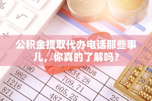 鼓楼公积金提取代办电话那些事儿，你真的了解吗？