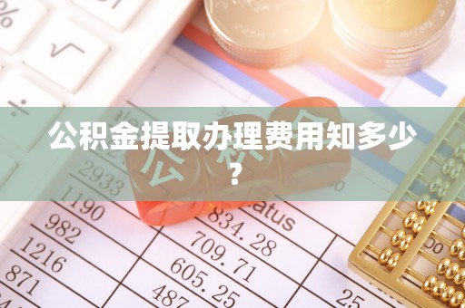 鼓楼公积金提取办理费用知多少？