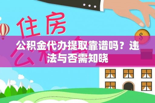 鼓楼公积金代办提取靠谱吗？违法与否需知晓