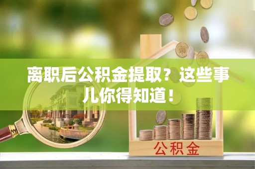 鼓楼离职后公积金提取？这些事儿你得知道！