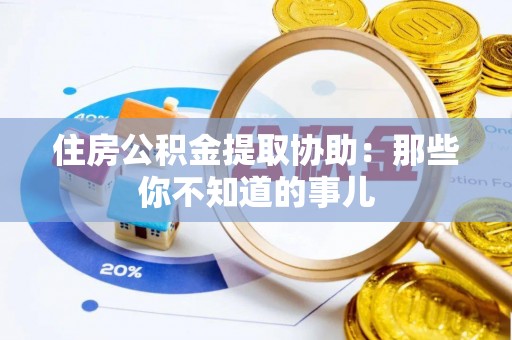 鼓楼住房公积金提取协助：那些你不知道的事儿