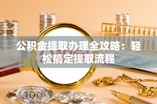 鼓楼公积金提取办理全攻略：轻松搞定提取流程