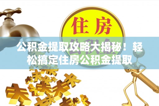 鼓楼公积金提取攻略大揭秘！轻松搞定住房公积金提取