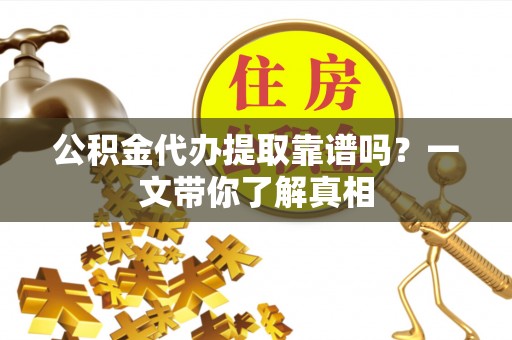 鼓楼公积金代办提取靠谱吗？一文带你了解真相