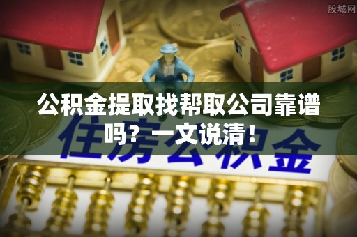 鼓楼公积金提取找帮取公司靠谱吗？一文说清！