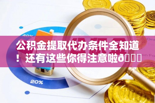 鼓楼公积金提取代办条件全知道！还有这些你得注意啦😉