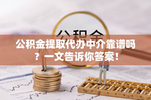 鼓楼公积金提取代办中介靠谱吗？一文告诉你答案！