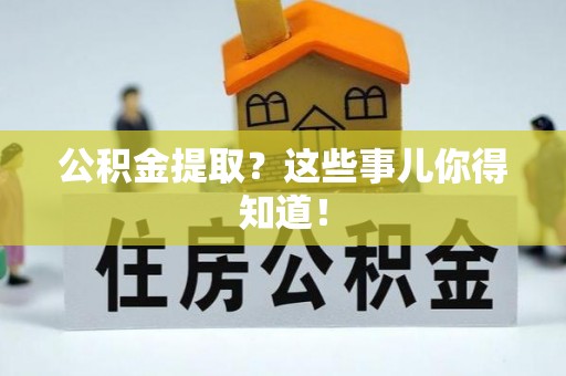 鼓楼公积金提取？这些事儿你得知道！