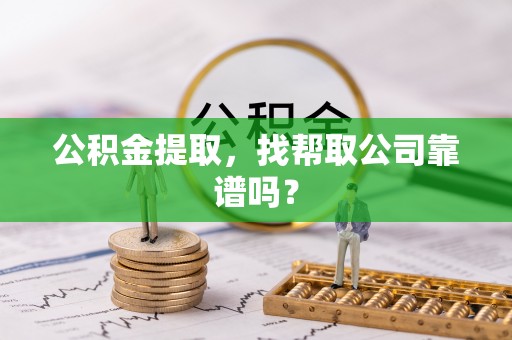 鼓楼公积金提取，找帮取公司靠谱吗？