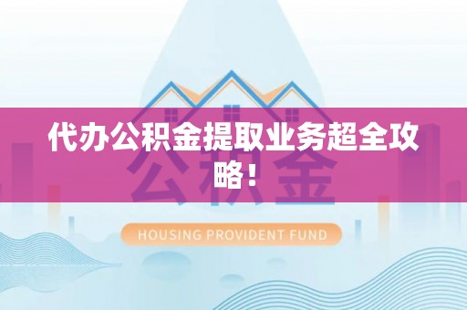鼓楼代办公积金提取业务超全攻略！