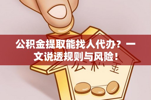 鼓楼公积金提取能找人代办？一文说透规则与风险！