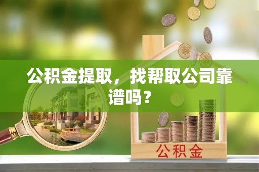 鼓楼公积金提取，找帮取公司靠谱吗？