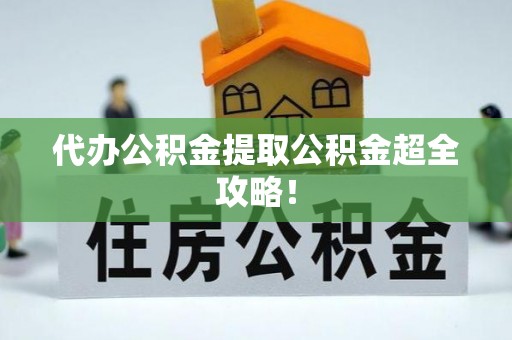 鼓楼代办公积金提取公积金超全攻略！