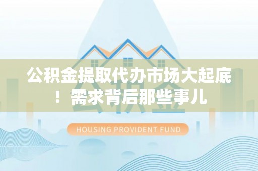 鼓楼公积金提取代办市场大起底！需求背后那些事儿