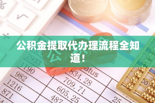 鼓楼公积金提取代办理流程全知道！
