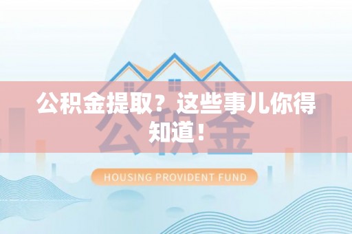鼓楼公积金提取？这些事儿你得知道！