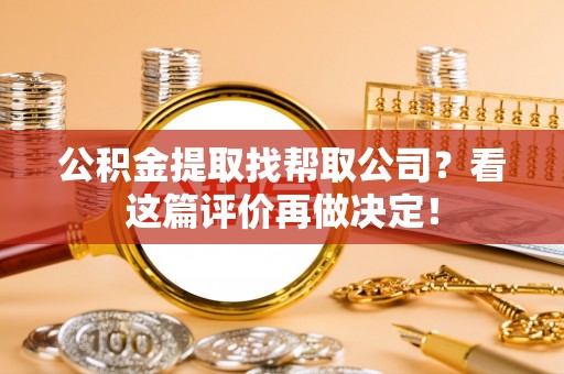 鼓楼公积金提取找帮取公司？看这篇评价再做决定！