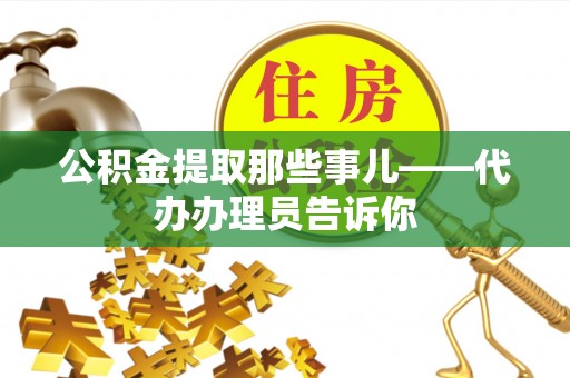 鼓楼公积金提取那些事儿——代办办理员告诉你