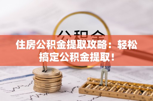 鼓楼住房公积金提取攻略：轻松搞定公积金提取！