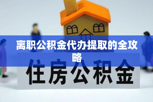 鼓楼离职公积金代办提取的全攻略