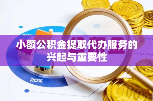 鼓楼小额公积金提取代办服务的兴起与重要性